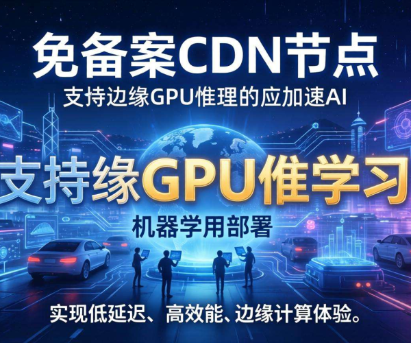 香港免备案CDN节点:是否支持边缘GPU推理探讨