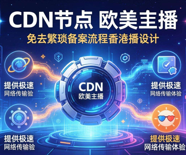香港免备案CDN助力欧美主播加速，畅享流畅直播体验