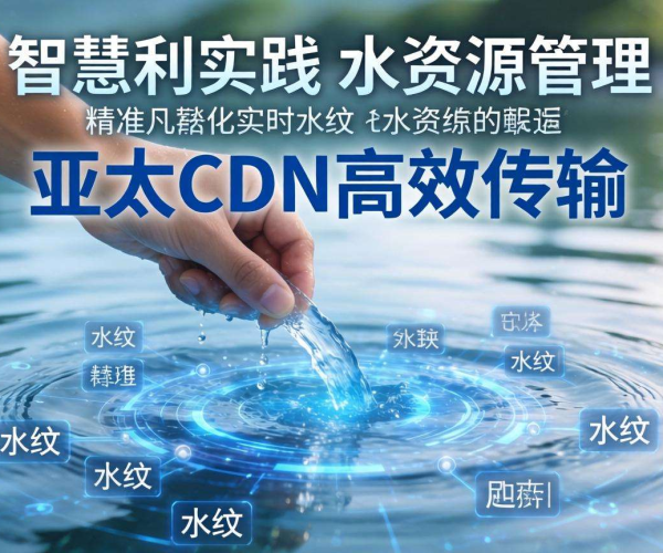 亚太CDN助力智慧水利，实现高效水文数据采集