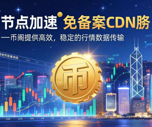 免备案CDN香港节点助力，极速加速币圈行情信息获取