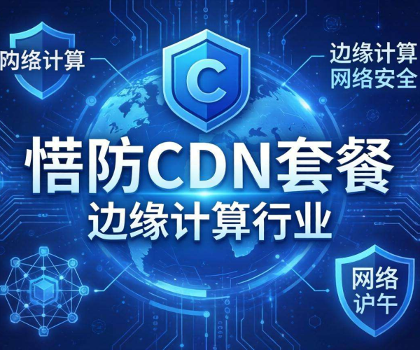 高防CDN套餐赋能边缘计算行业，开启网络安全与高效运算新征程