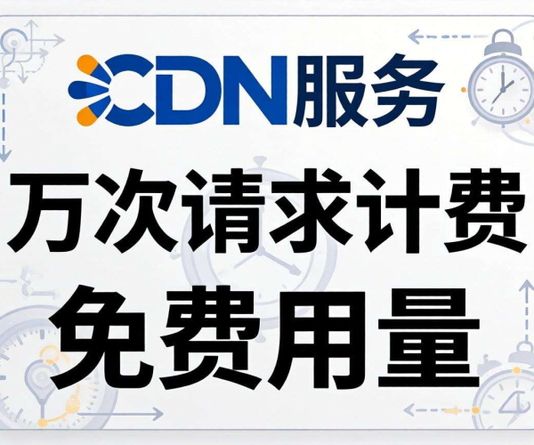 CDN请求数按万次计费方式详解及是否存在免费用量探讨