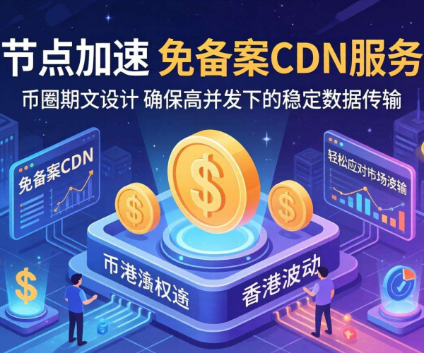 免备案CDN香港节点助力，为币圈期权交易开启极速加速通道