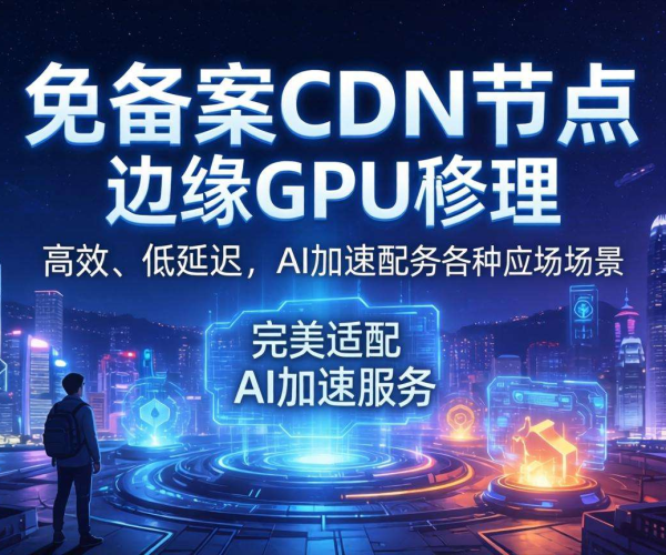 香港免备案CDN的节点是否支持边缘GPU推理