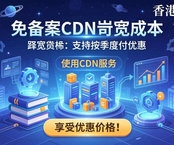 香港免备案CDN带宽成本：是否支持按季度付款享受优惠？