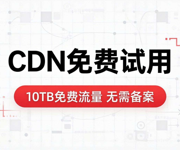 免备案CDN免费试用，畅享10TB流量开启极速网络体验