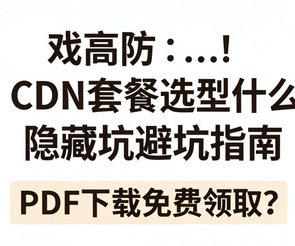 游戏高防CDN套餐选型隐藏坑避坑指南PDF免费下载领取