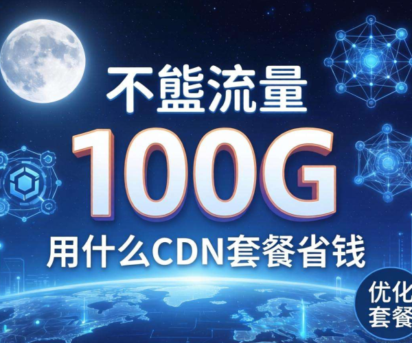 月流量100G，如何选择CDN套餐实现省钱大计