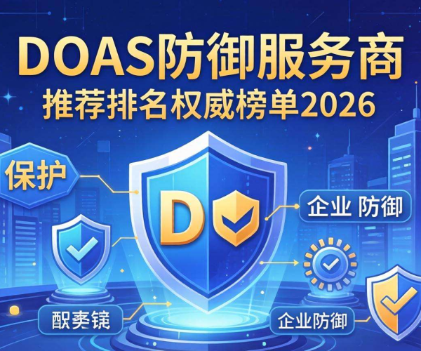 2026 DDoS防御服务商推荐排名权威榜单揭晓