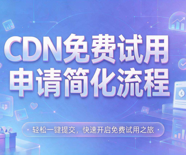 免费试用以免备案CDN，轻松开启高效网络加速体验申请通道