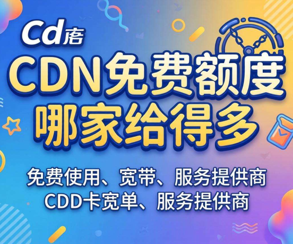 CDN免费额度大比拼，看看哪家慷慨给得多