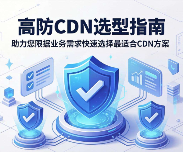 高防CDN选型指南：按业务场景精准选择保障网络安全