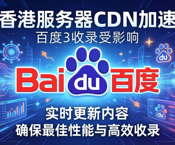 香港服务器CDN对百度收录的多面影响及应对策略