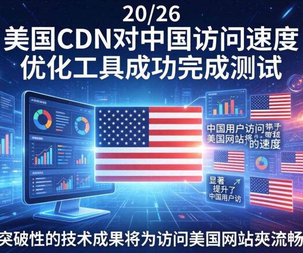 2026美国CDN对中国访问速度优化工具：提升连接效率新突破