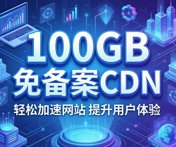 免备案CDN免费试用，畅享100GB流量开启高速网络体验