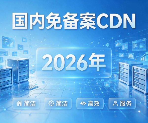 国内免备案CDN推荐2026：助力网络加速，畅享优质体验