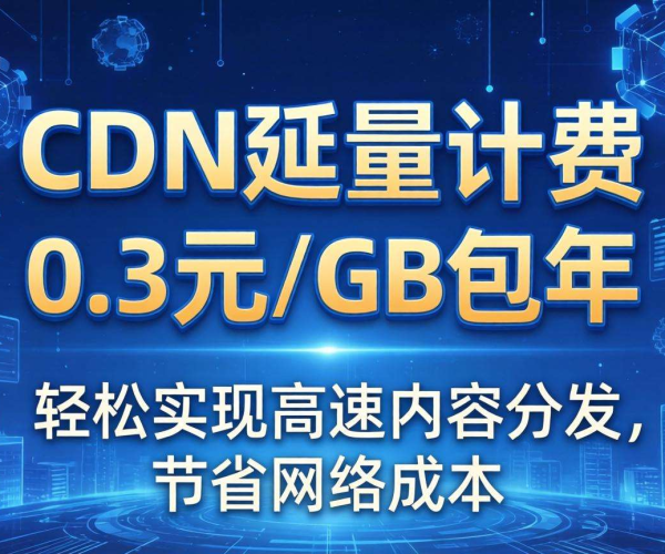 国内CDN按量计费0.3元/GB包年，畅享高性价比网络加速服务