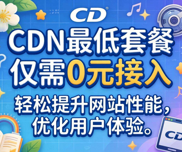 CDN最低套餐价格揭秘：0元接入开启低成本网络加速新体验