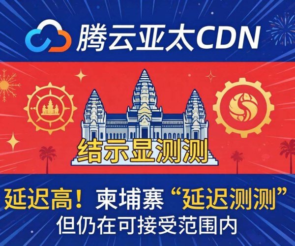 腾讯云亚太CDN柬埔寨实测：延迟高吗？用户能否接受？