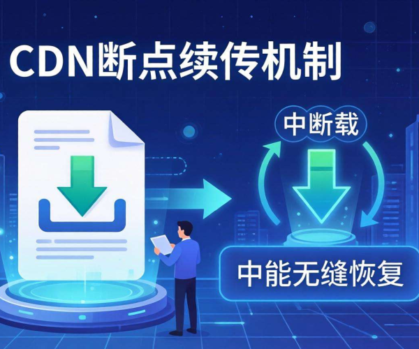 文件下载CDN断点续传：原理、优势与实现策略解析
