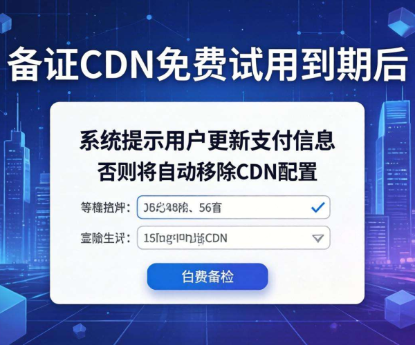 免备案CDN免费试用到期后是否会删除配置？