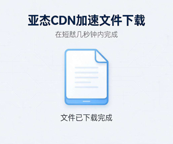 亚太CDN加速文件下载 显著提升跨境传输速率与稳定性