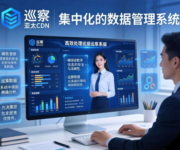 亚太CDN助力智慧巡察：高效管理巡察数据的创新之道