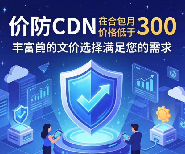 高防CDN包月价格低于300元的选择有哪些