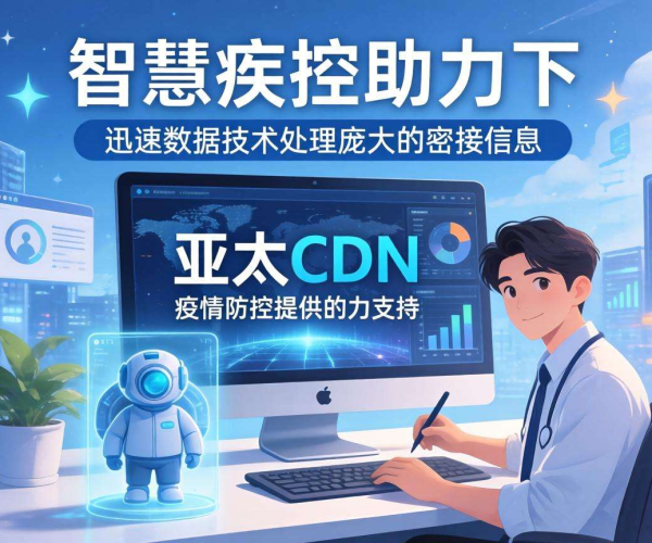 亚太CDN：为智慧疾控密接数据加速，筑牢公共卫生安全防线