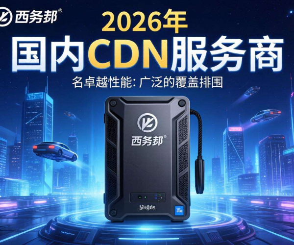 2026国内CDN服务商排名：西部数码表现几何？