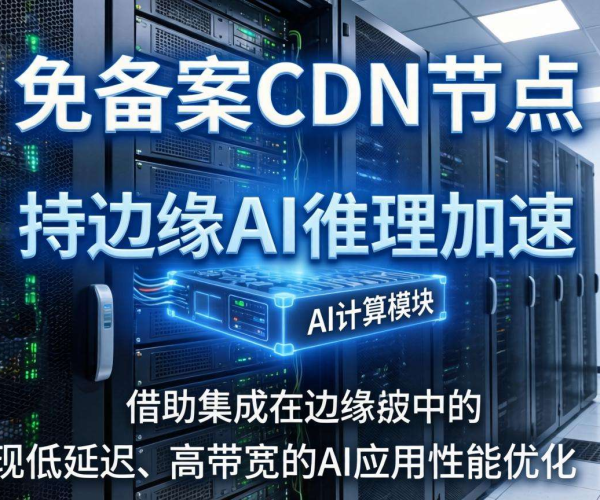 香港免备案CDN节点：是否具备边缘AI推理加速能力？