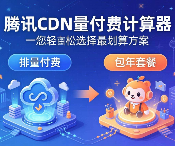 腾讯云2026：CDN按量付费与包年哪个划算？在线计算器来揭秘