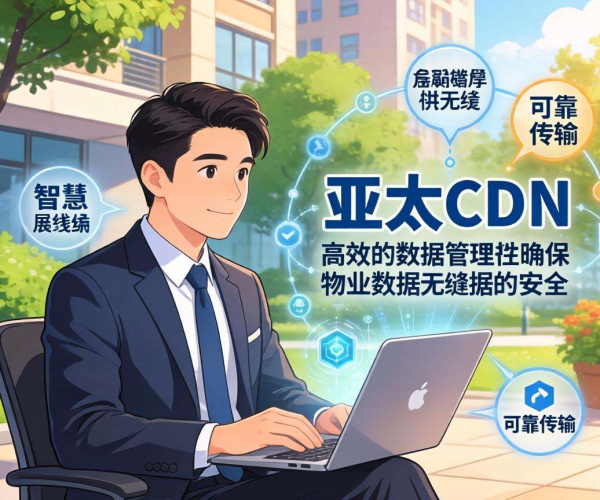 亚太CDN：赋能智慧社区，革新物业数据管理新范式