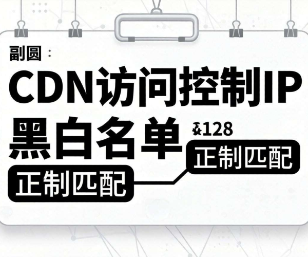CDN访问控制：IP黑白名单正则匹配的应用与技巧