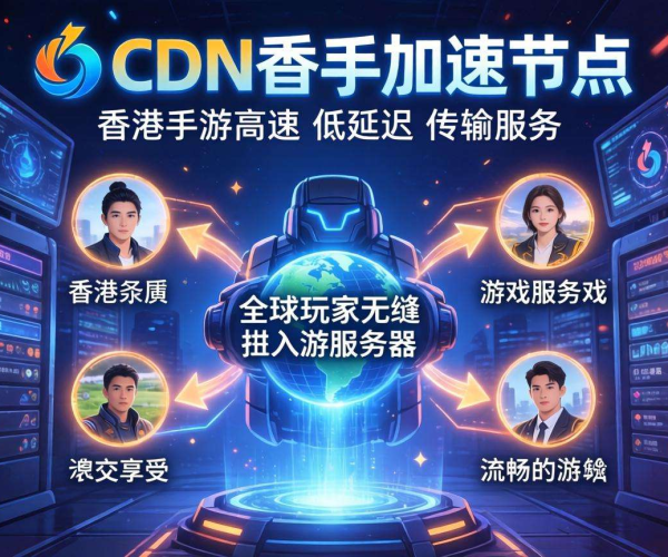 香港CDN助力免备案出海手游加速，畅玩海外游戏不卡顿