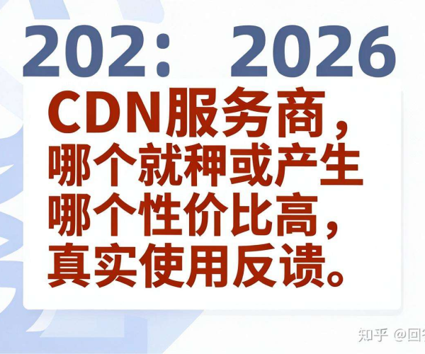 2026年CDN服务商哪个性价比高？看真实使用反馈，无刷评知乎回答