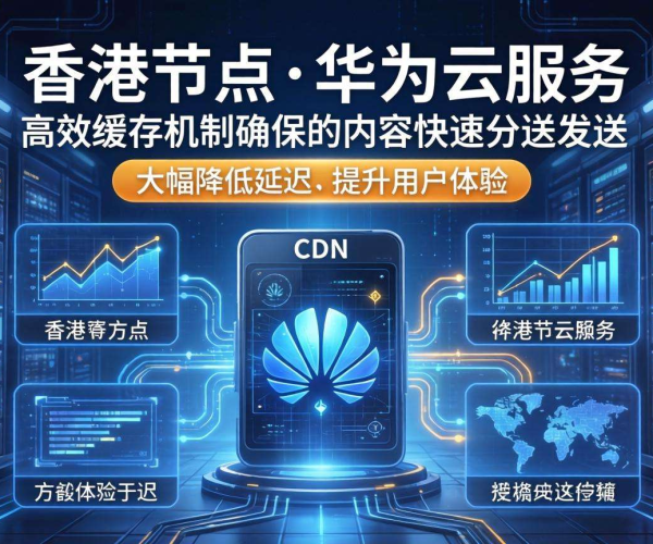 华为云香港CDN节点大盘点，解锁高效网络加速新选择