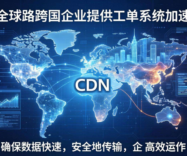 亚太CDN：为跨国企业工单系统加速，提升全球业务响应效率