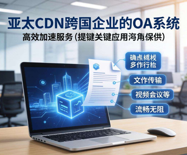 亚太CDN：助力跨国企业OA系统实现高效加速应用