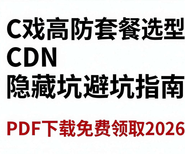 2026游戏高防CDN套餐选型隐藏坑避坑指南PDF免费下载领取