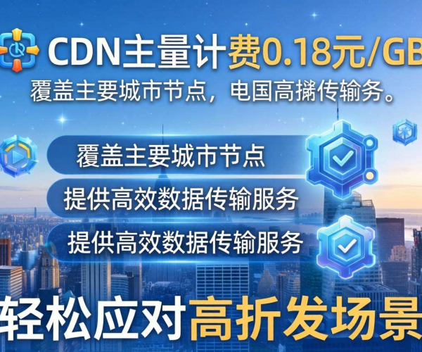 国内CDN按量计费低至0.18元/GB，成本减负新选择