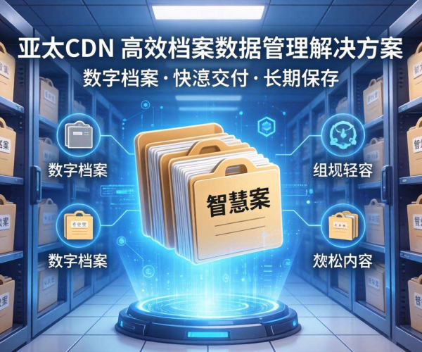 亚太CDN在智慧档案中的档案数据管理