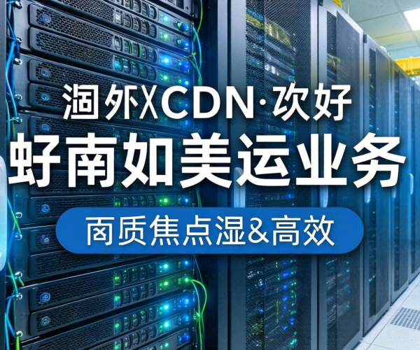 海外CDN哪家强？聚焦南美业务优质之选大揭秘
