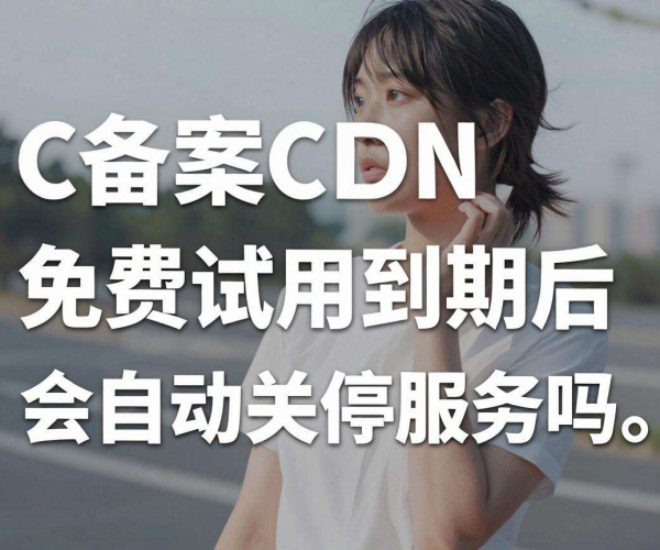 免备案CDN免费试用到期后是否会自动关停服务？