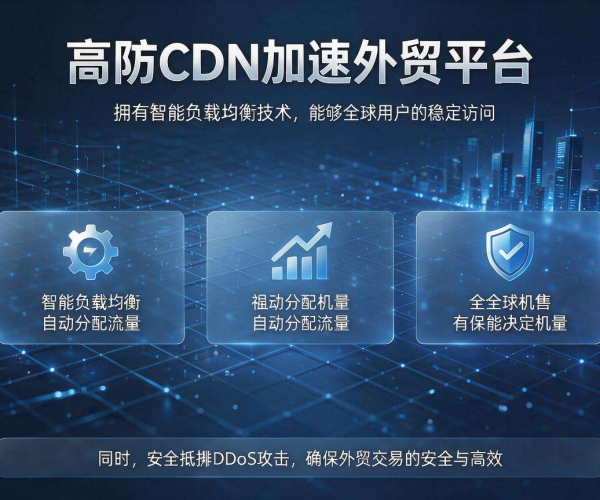 高防CDN加速助力外贸，稳固网络安全，畅通全球贸易之路