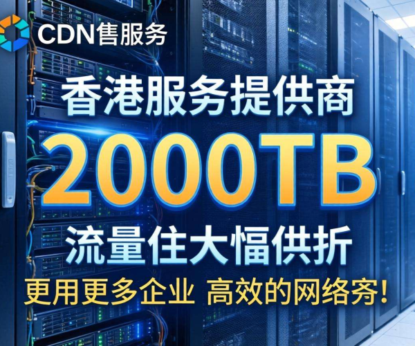 香港CDN按流量计费，2000TB超大流量享惊喜折扣！