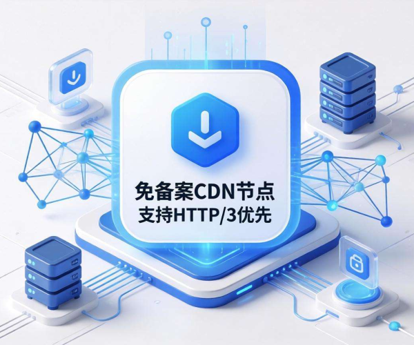 免备案CDN节点：是否支持HTTP/3优先成焦点