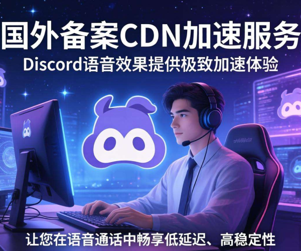 海外免备案CDN：显著加速Discord语音效果的绝佳之选
