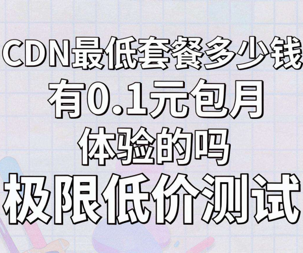 CDN最低套餐价格揭秘！有无0.1元包月体验极限低价测试
