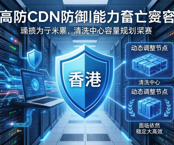 香港高防CDN防御能力与清洗中心容量规划的关联探究